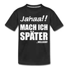 Jahaa!! Mach ich später Vielleicht | Teenager Premium Bio T-Shirt - Schwarz