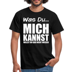 Was Du mich kannst willst Du gar nicht wissen Frecher Spruch T-Shirt - Schwarz