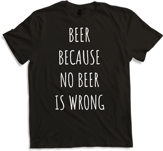 Beer Because No Beer Is Wrong Funny Alcohol Saying